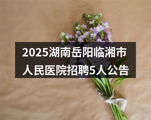 2025湖南岳阳临湘市人民医院招聘5人公告 图片