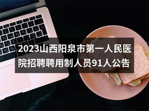 2023山西阳泉市第一人民医院招聘聘用制人员91人公告 图片
