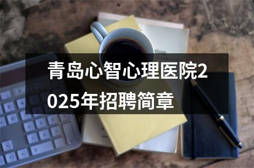 青岛心智心理医院2025年招聘简章 图片