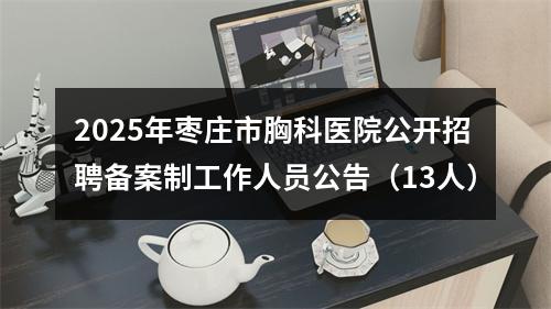 2025年枣庄市胸科医院公开招聘备案制工作人员公告（13人） 图片
