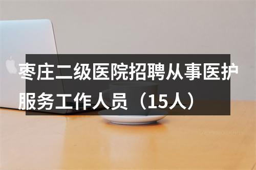 枣庄二级医院招聘从事医护服务工作人员（15人） 图片