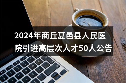 2024年商丘夏邑县人民医院引进高层次人才50人公告 图片