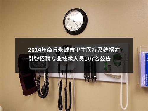 2024年商丘永城市卫生医疗系统招才引智招聘专业技术人员107名公告 图片
