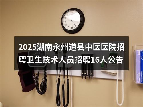 2025湖南永州道县中医医院招聘卫生技术人员招聘16人公告 图片