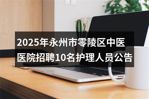 2025年永州市零陵区中医医院招聘10名护理人员公告 图片