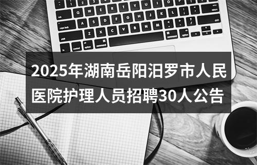 2025年湖南岳阳汨罗市人民医院护理人员招聘30人公告 图片