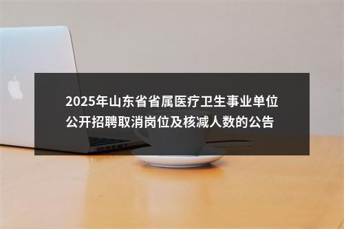 2025年山东省省属医疗卫生事业单位公开招聘取消岗位及核减人数的公告 图片