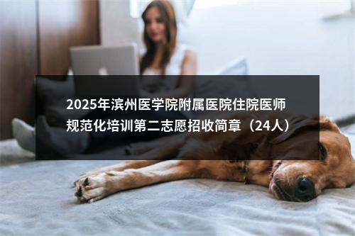 2025年滨州医学院附属医院住院医师规范化培训第二志愿招收简章（24人） 图片