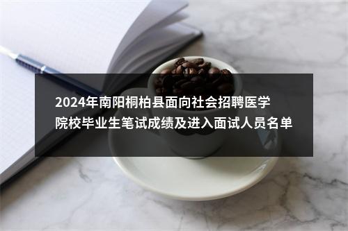 2024年南阳桐柏县面向社会招聘医学院校毕业生笔试成绩及进入面试人员名单公告（第4号） 图片