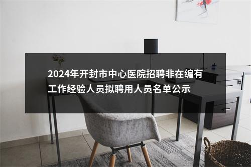 2024年开封市中心医院招聘非在编有工作经验人员拟聘用人员名单公示 图片