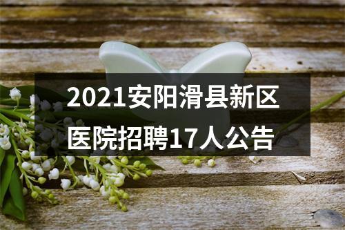 2021安阳滑县新区医院招聘17人公告 图片