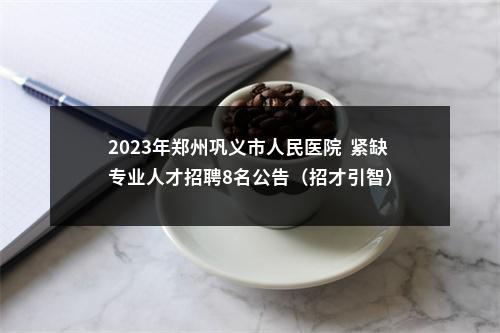 2023年郑州巩义市人民医院  紧缺专业人才招聘8名公告（招才引智） 图片