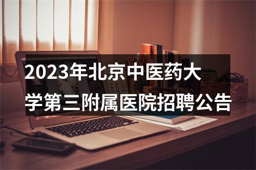 2023年北京中医药大学第三附属医院招聘公告 图片