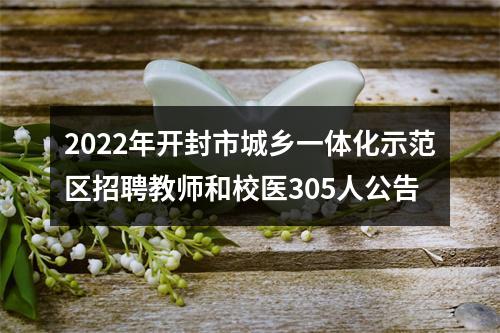 2022年开封市城乡一体化示范区招聘教师和校医305人公告 图片