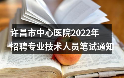许昌市中心医院2022年招聘专业技术人员笔试通知 图片