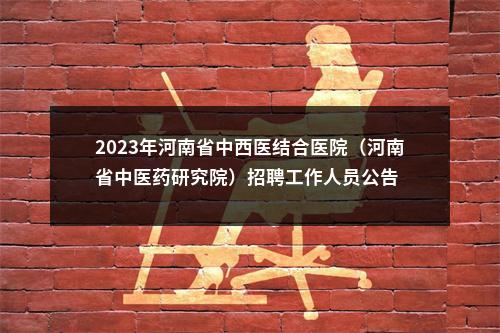 2023年河南省中西医结合医院（河南省中医药研究院）招聘工作人员公告 图片