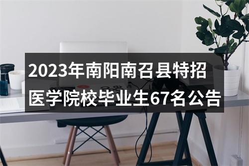2023年南阳南召县特招医学院校毕业生67名公告 图片
