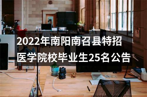 2022年南阳南召县特招医学院校毕业生25名公告 图片