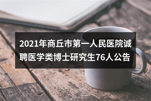 2021年商丘市第一人民医院诚聘医学类博士研究生76人公告 图片