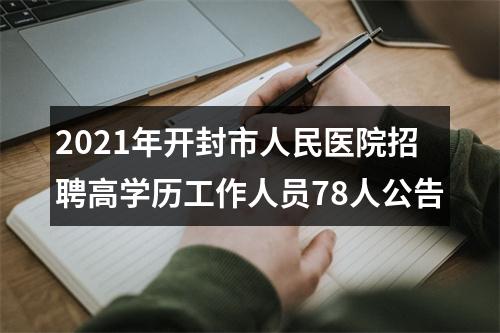 2021年开封市人民医院招聘高学历工作人员78人公告 图片