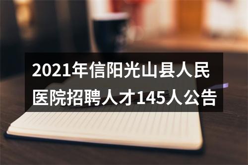 2021年信阳光山县人民医院招聘人才145人公告 图片