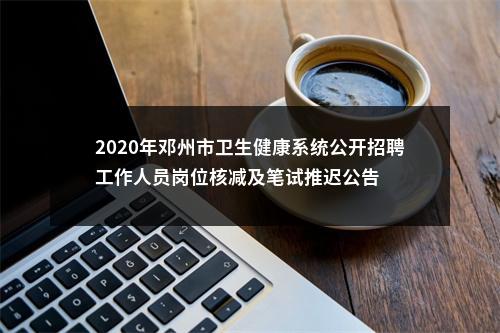 2020年邓州市卫生健康系统公开招聘工作人员岗位核减及笔试推迟公告 图片
