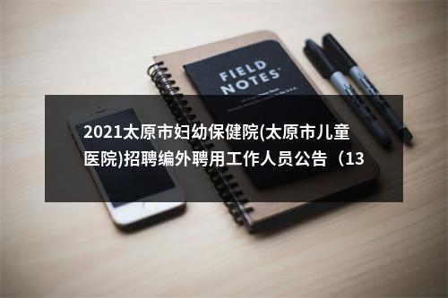 2021太原市妇幼保健院(太原市儿童医院)招聘编外聘用工作人员公告（138人） 图片