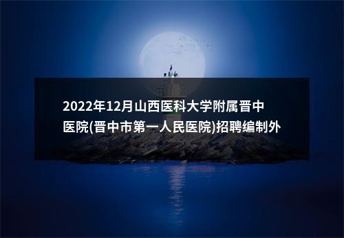 2022年12月山西医科大学附属晋中医院(晋中市第一人民医院)招聘编制外医务人员公告 图片