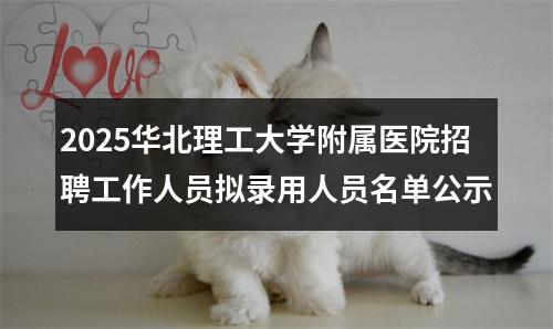 2025华北理工大学附属医院招聘工作人员拟录用人员名单公示 图片