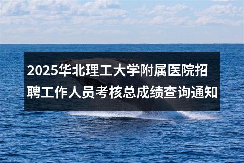 2025华北理工大学附属医院招聘工作人员考核总成绩查询通知 图片