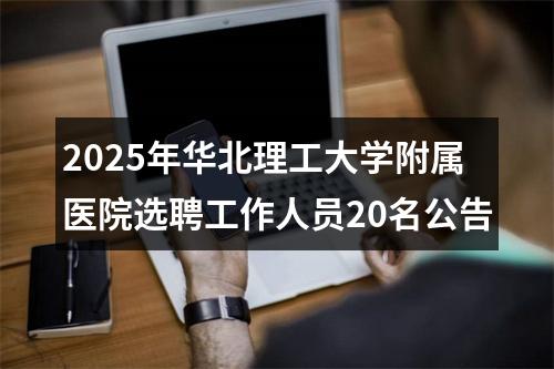 2025年华北理工大学附属医院选聘工作人员20名公告 图片