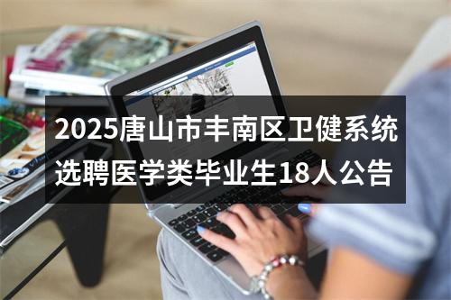 2025唐山市丰南区卫健系统选聘医学类毕业生18人公告 图片