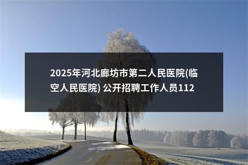 2025年河北廊坊市第二人民医院(临空人民医院) 公开招聘工作人员112名公告 图片