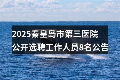 2025秦皇岛市第三医院公开选聘工作人员8名公告 图片