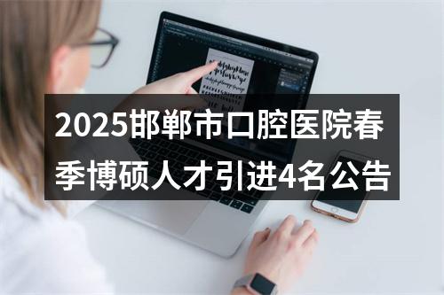 2025邯郸市口腔医院春季博硕人才引进4名公告 图片