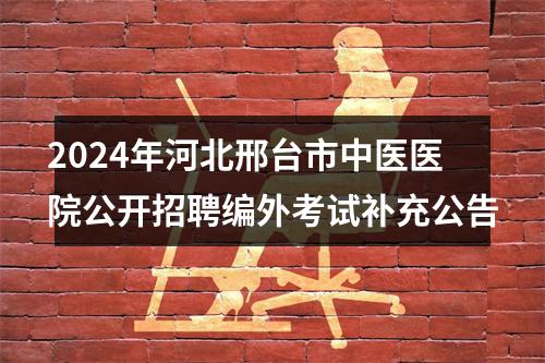 2024年河北邢台市中医医院公开招聘编外考试补充公告 图片
