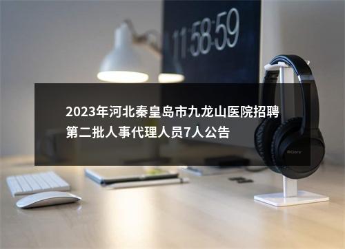 2023年河北秦皇岛市九龙山医院招聘第二批人事代理人员7人公告 图片