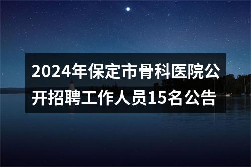 2024年保定市骨科医院公开招聘工作人员15名公告 图片