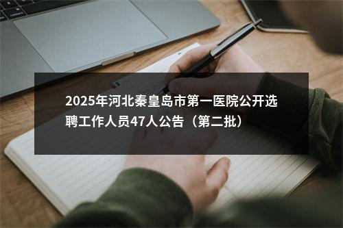 2025年河北秦皇岛市第一医院公开选聘工作人员47人公告（第二批） 图片