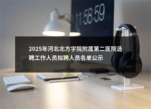 2025年河北北方学院附属第二医院选聘工作人员拟聘人员名单公示 图片