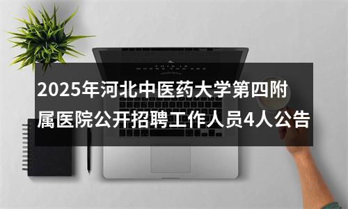 2025年河北中医药大学第四附属医院公开招聘工作人员4人公告 图片