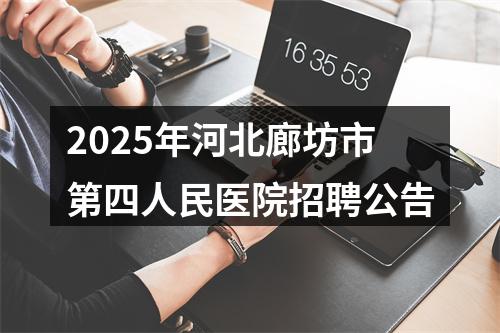 2025年河北廊坊市第四人民医院招聘公告 图片