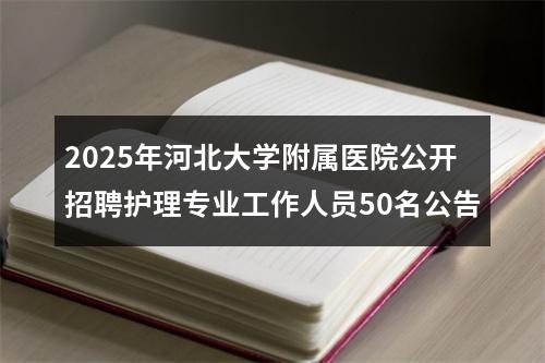 2025年河北大学附属医院公开招聘护理专业工作人员50名公告 图片