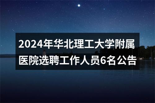 2024年华北理工大学附属医院选聘工作人员6名公告 图片