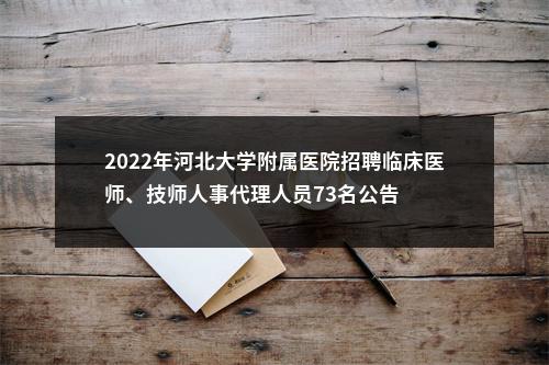 2022年河北大学附属医院招聘临床医师、技师人事代理人员73名公告 图片