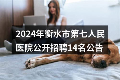 2024年衡水市第七人民医院公开招聘14名公告 图片