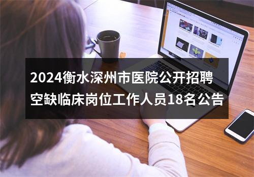2024衡水深州市医院公开招聘空缺临床岗位工作人员18名公告 图片