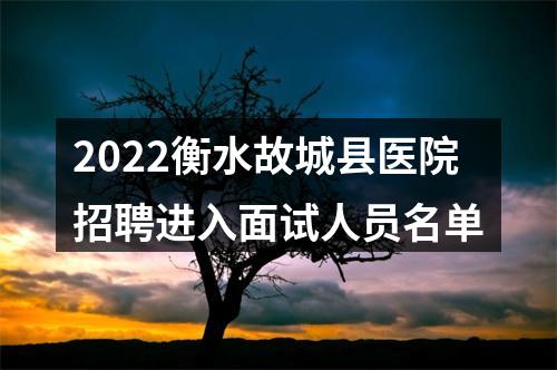 2022衡水故城县医院招聘进入面试人员名单 图片