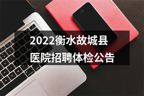 2022衡水故城县医院招聘体检公告 图片