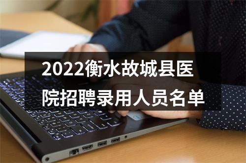 2022衡水故城县医院招聘录用人员名单 图片